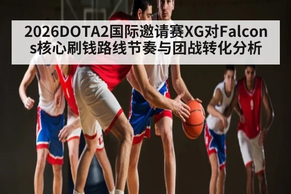 2026DOTA2国际邀请赛XG对Falcons核心刷钱路线节奏与团战转化分析（kaiyun）
